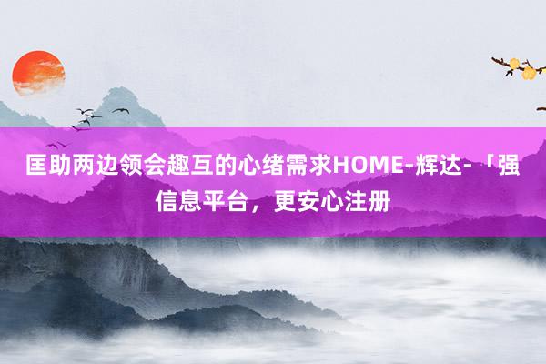 匡助两边领会趣互的心绪需求HOME-辉达-「强信息平台,更安心注册