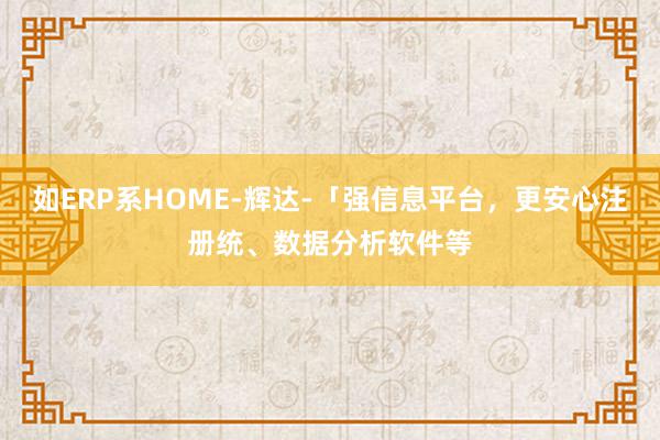 如ERP系HOME-辉达-「强信息平台，更安心注册统、数据分析软件等