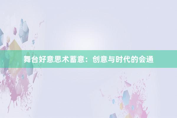 舞台好意思术蓄意:创意与时代的会通