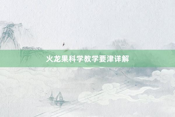 火龙果科学教学要津详解