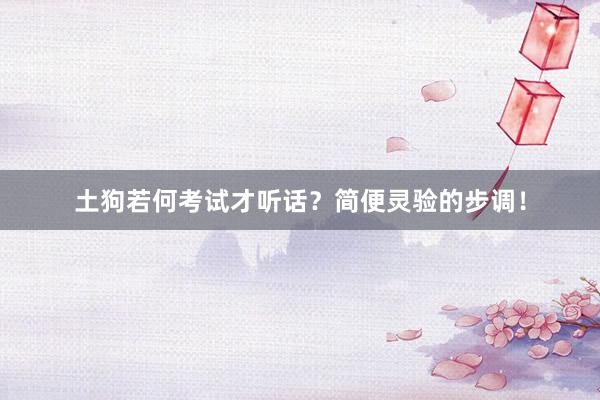 土狗若何考试才听话？简便灵验的步调！