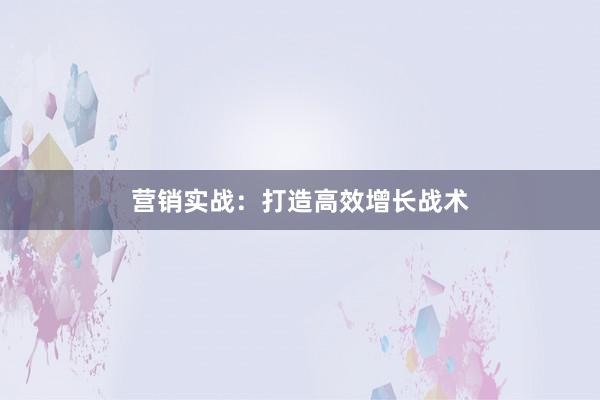营销实战:打造高效增长战术